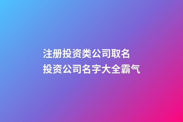 注册投资类公司取名 投资公司名字大全霸气-第1张-公司起名-玄机派